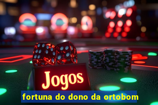 fortuna do dono da ortobom